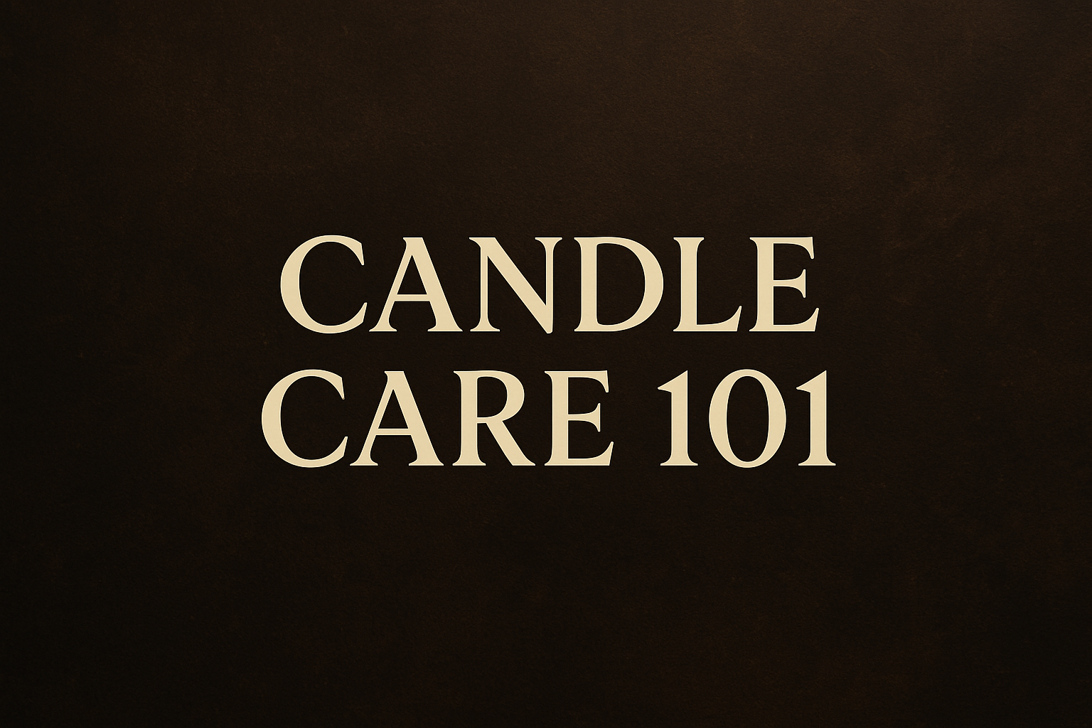Elegant cream-colored text reading ‘CANDLE CARE 101’ centered on a dark brown textured luxury background.